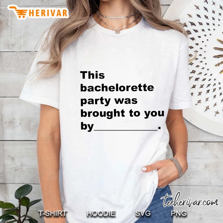 This Bachelorette Party Was Brought To You By Bachelorette Party Wedding Party Ladies Tee