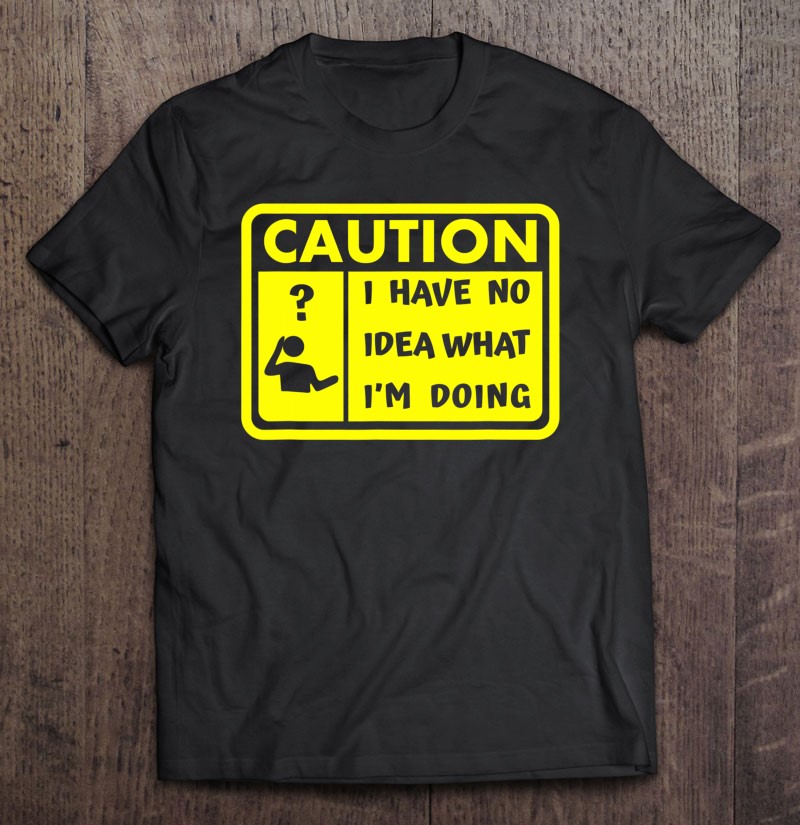  Sarcastic Shirts - Funny Shirt - I Have No Idea What I