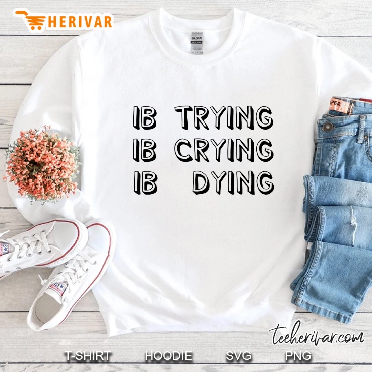 Ib Trying Crying Dying International Baccalaureate Sweatshirt