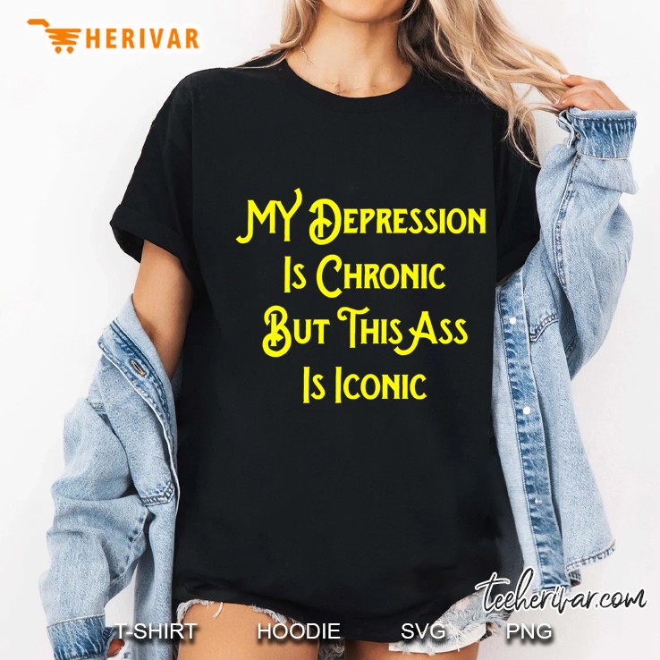 My Depression Is Chronic But This Ass Is Iconic Shirt Funny Ladies Tee