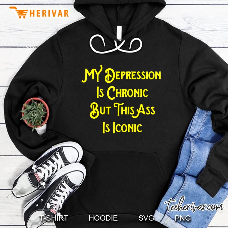 My Depression Is Chronic But This Ass Is Iconic Shirt Funny Hoodie