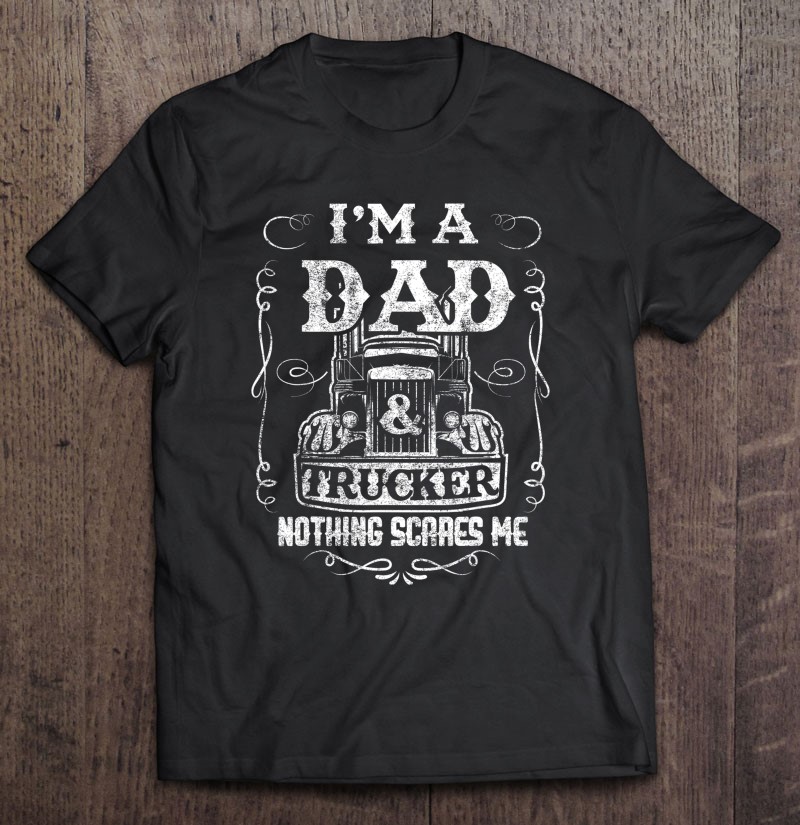 You Can/'t Scare Me I/'m A Truck Driver And A Dad New Mens Shirt Birthday Gift Tee