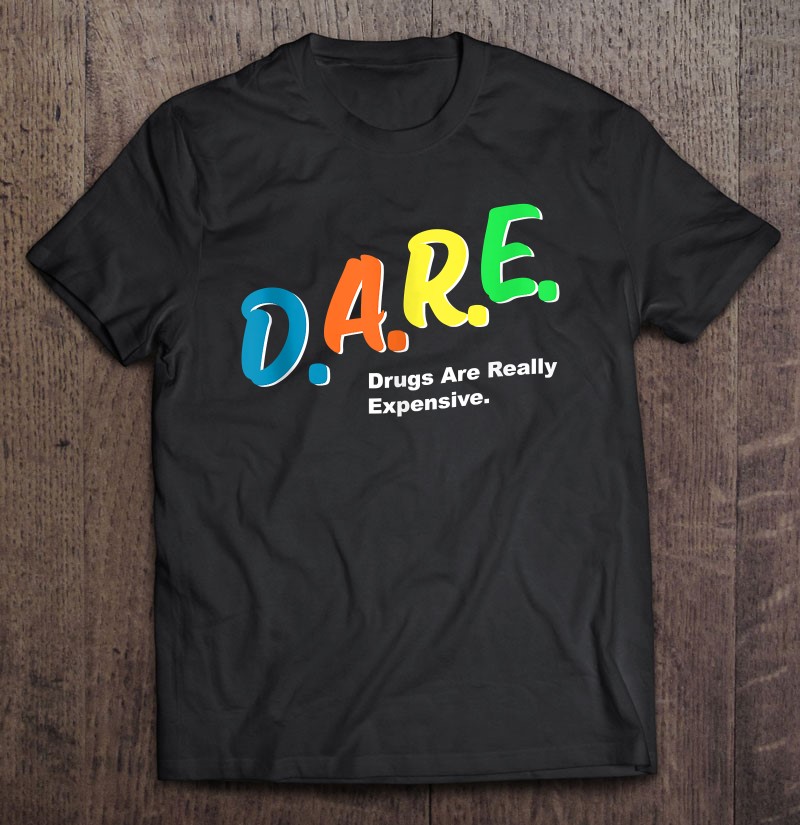 DARE Drugs Are Really Expensive Shirt D.A.R.E T-shirt