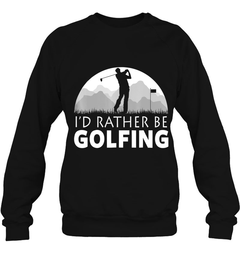 Golf I'd Rather Be Golfing Funny Golf Tee Sweatshirt