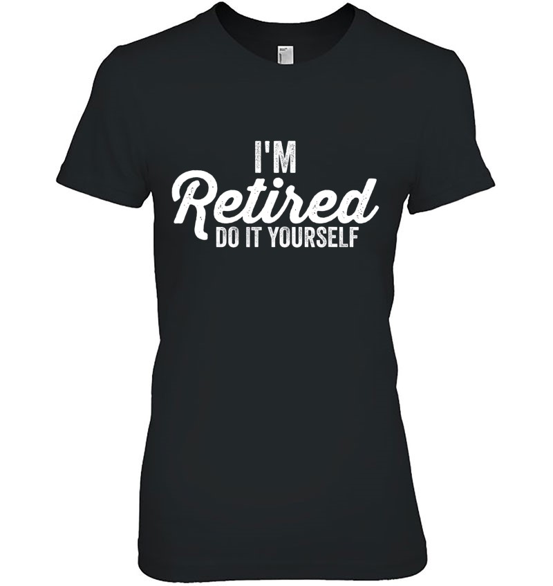 I'm Retired Do It Yourself Funny Humour Retirement Apparel