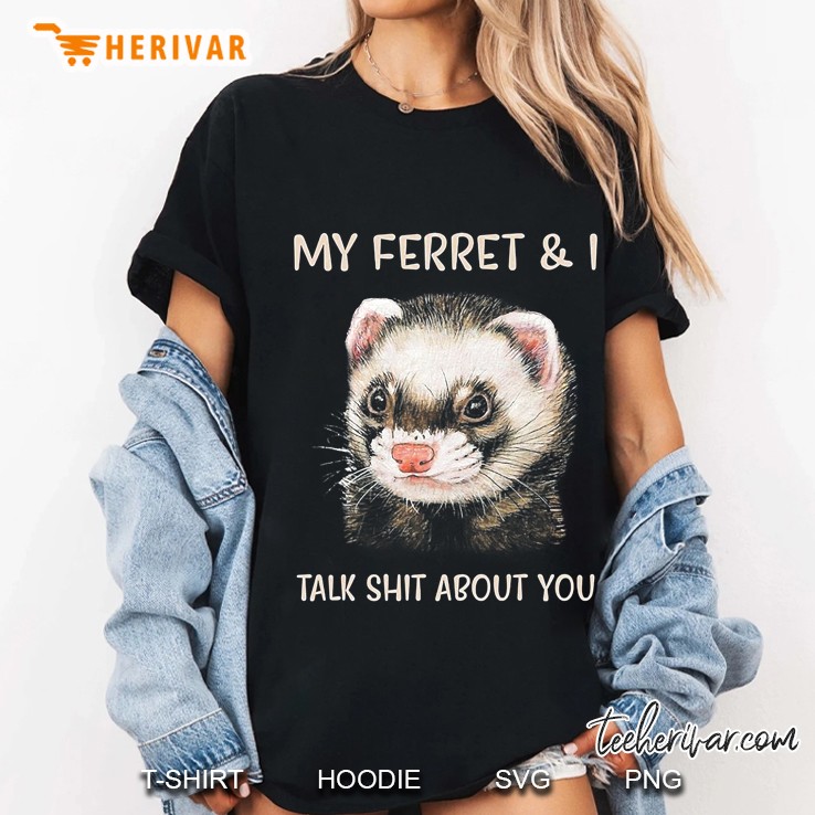 My Ferret And I Talk Shit About You Ladies Tee
