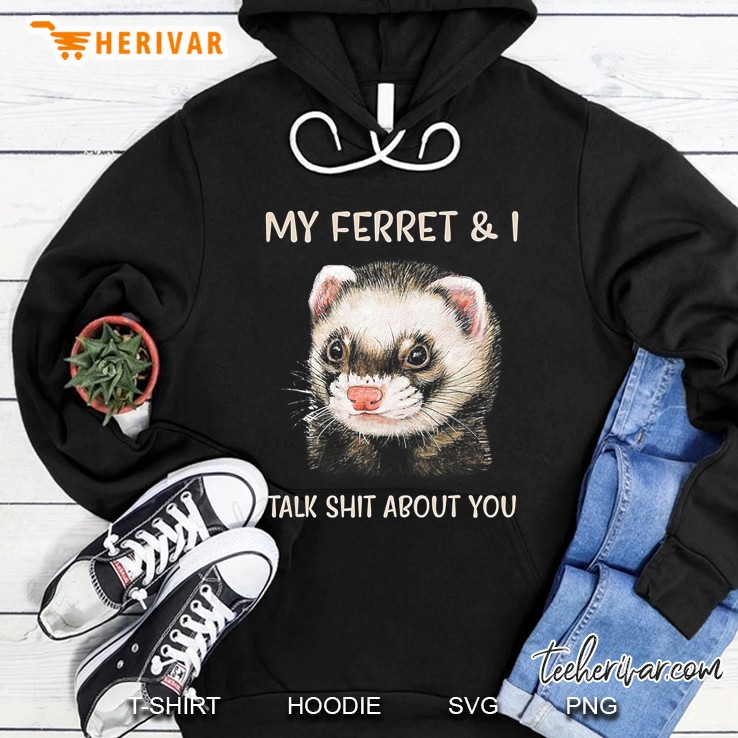 My Ferret And I Talk Shit About You Hoodie