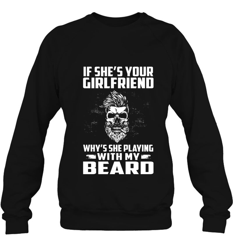 If She's Your Girlfriend Why's She Playing With My Beard Skull Sweatshirt