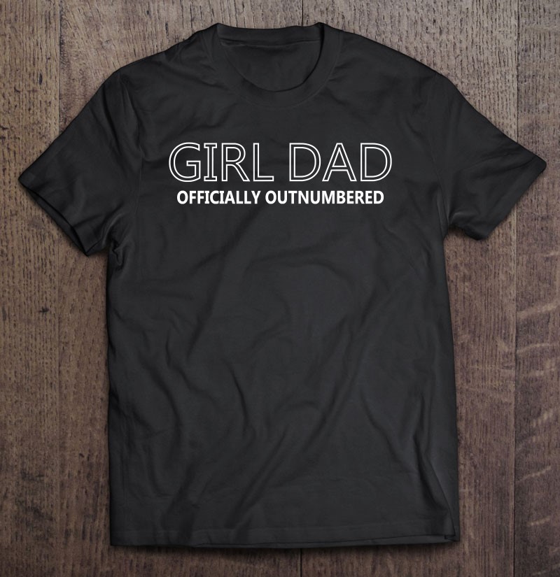 Dad Of Girls Outnumbered Men T Shirt Sweatshirt Fathers Day Hoody Birthday Gift