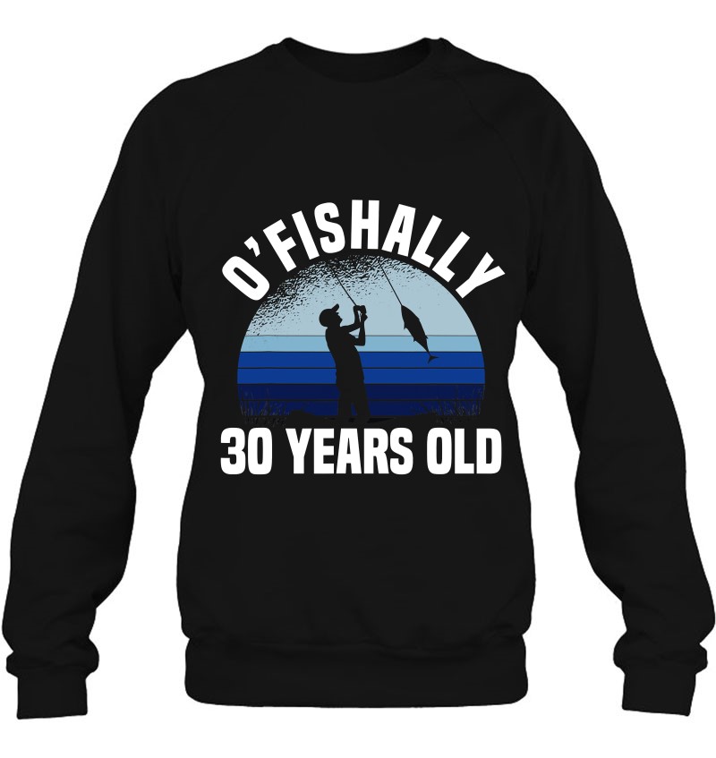 O'fishally 30 Years Old Fisherman 30Th Birthday Fishing Sweatshirt