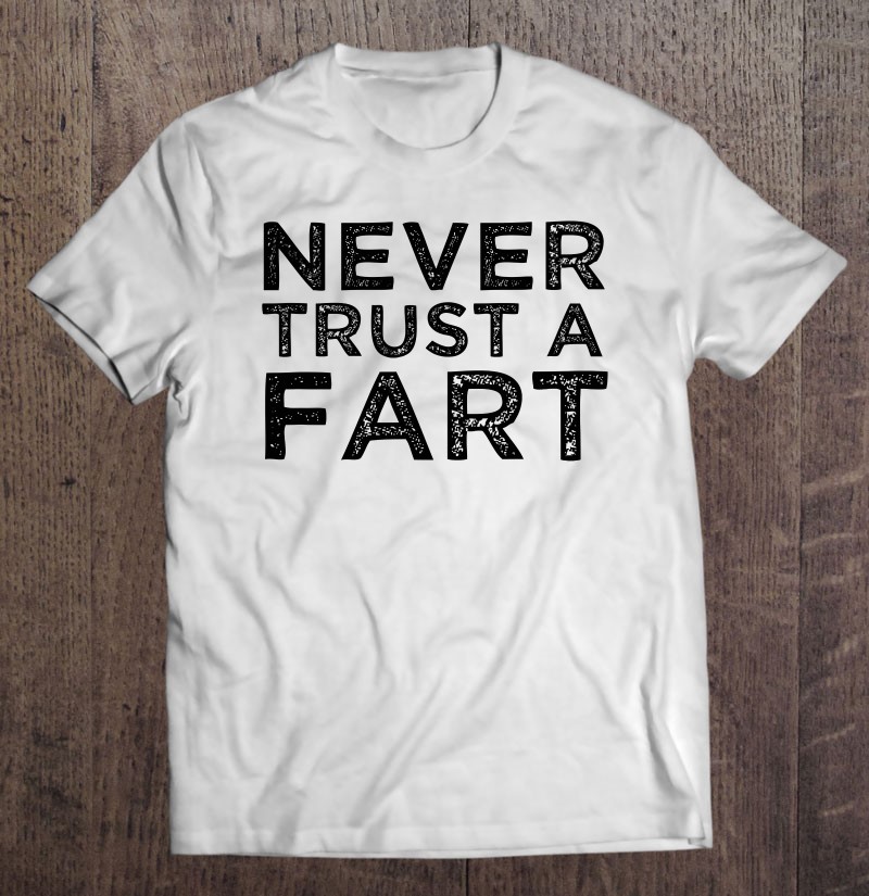 Funny Fart Joke Gift Never Trust A Fart Meme Farting Farter Shirt