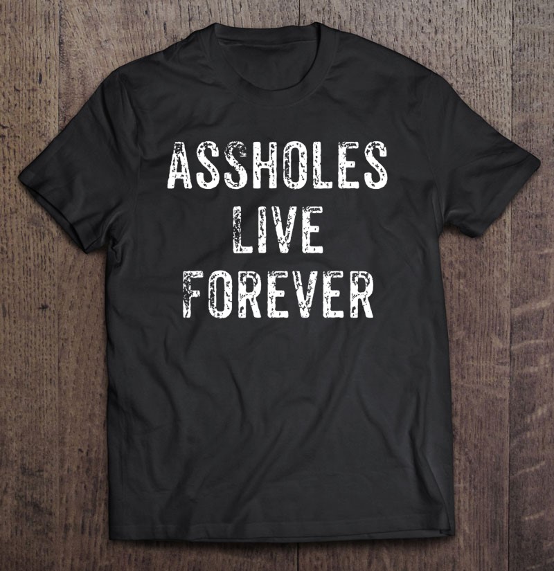 Assholes Live Forever Funny Adult Humor Gift Asshole T Shirts, Hoodie, Sweatshirt & Mugs | TeeHerivar