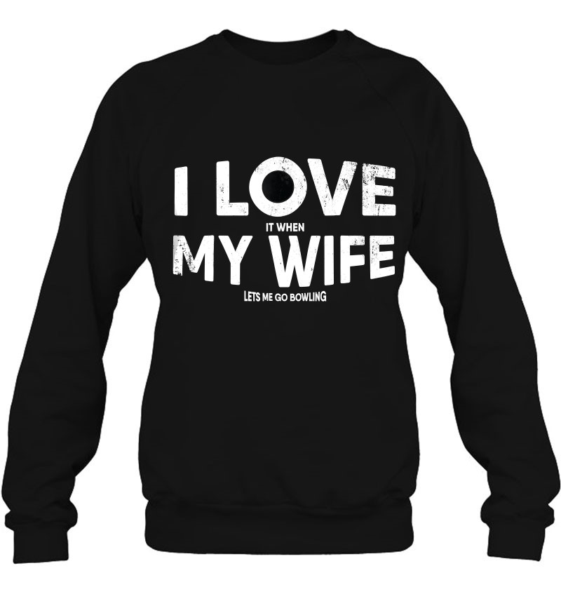 Mens I Love It When My Wife Let's Me Go Bowling Funny Gift Sweatshirt