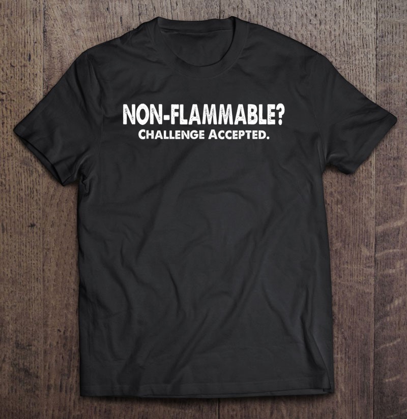 Non-Flammable Challenge Accepted! Funny Quotes Shirts, Hoodie, Sweatshirt & Mugs | TeeHerivar