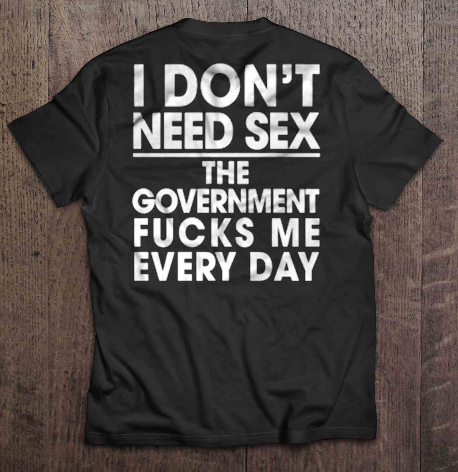 I Don T Need Sex The Government Fucks Me Every Day Shirt Teeherivar