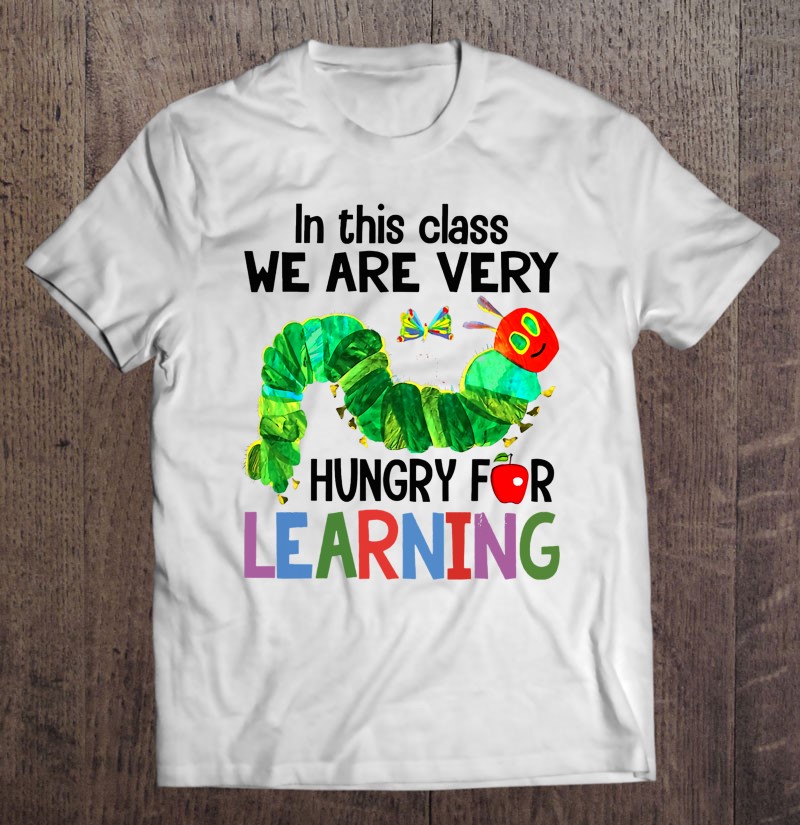 Caterpillar In This Class We Are Very Hungry For Learning T Shirts