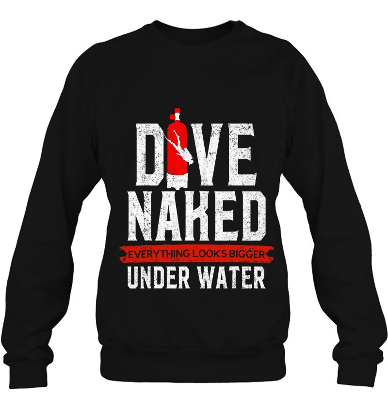 Dive Naked Everything Look Bigger Under Water Sweatshirt