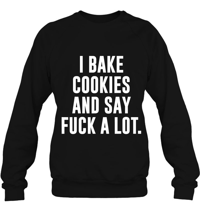 Funny Baking Baker Cookie I Bake Cookies And Say Fuck A Lot Sweatshirt