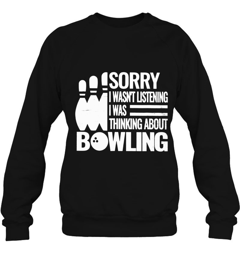Bowling Lover Gift Sorry I Wasn't Listening I Was Thinking About Bowling Sweatshirt