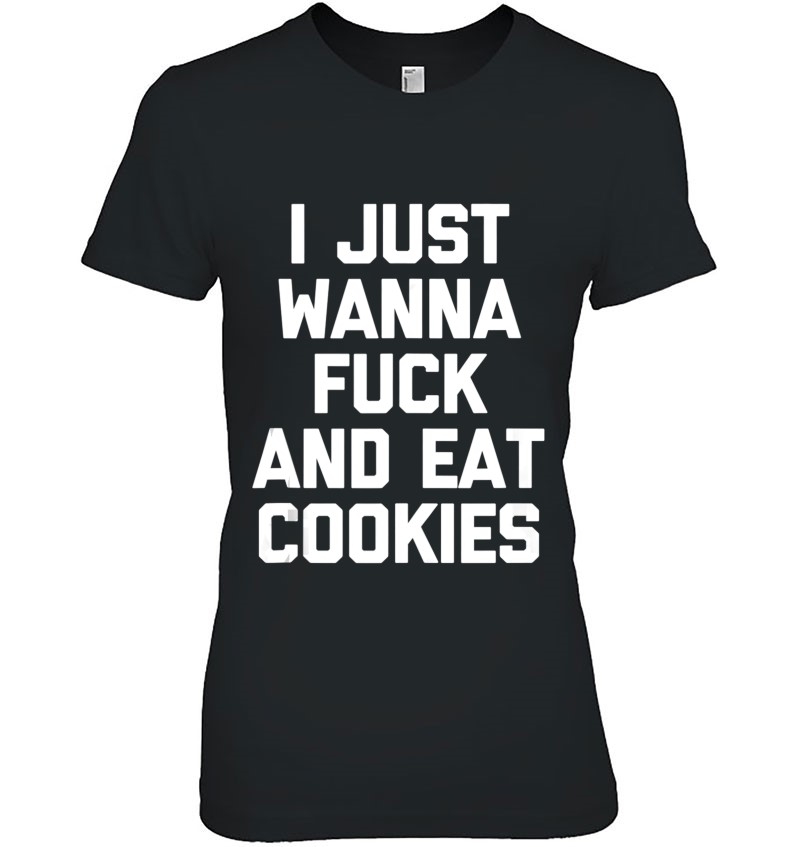 I Just Wanna Fuck & Eat Cookies Shirt Funny Saying Sarcastic Tank Top Mugs