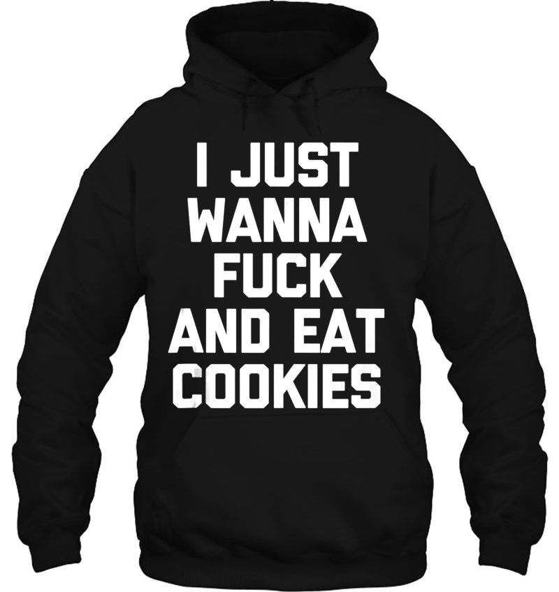 I Just Wanna Fuck & Eat Cookies Shirt Funny Saying Sarcastic Tank Top Mugs