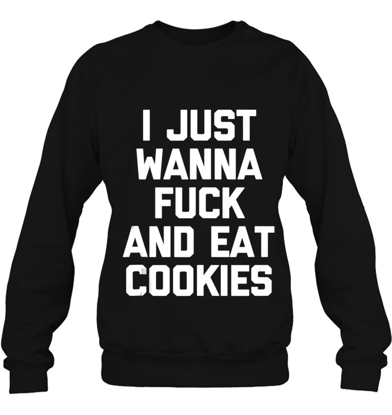 I Just Wanna Fuck & Eat Cookies Shirt Funny Saying Sarcastic Tank Top Sweatshirt