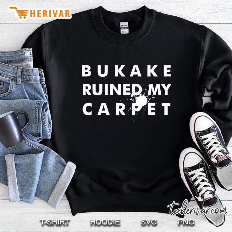Bukake Ruined My Carpet Sweatshirt