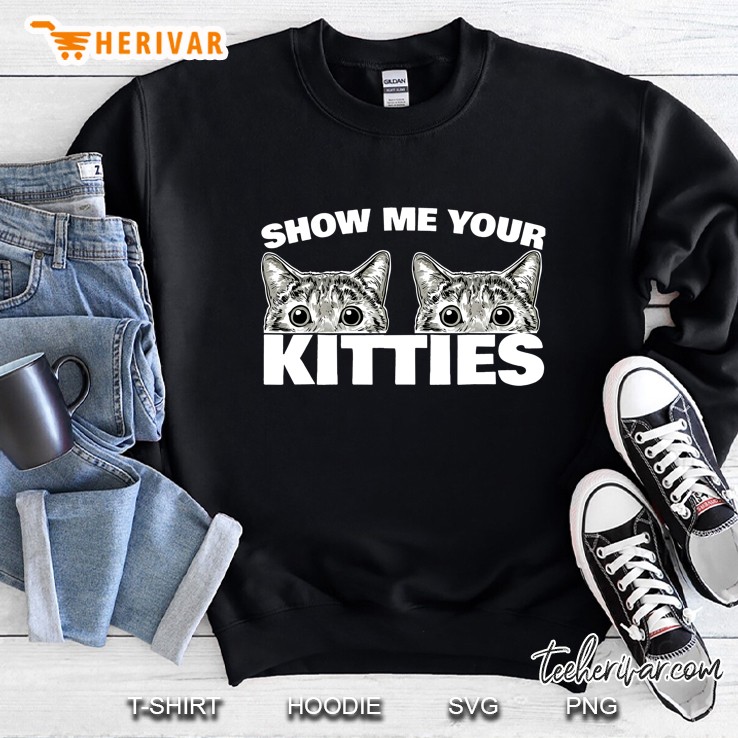 Show Me Your Kitties Cat Pun Show Me Your Kitties Sweatshirt