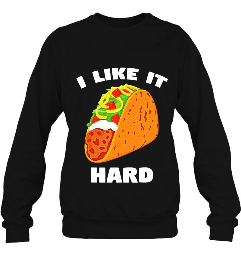 I Like It Hard Shell Taco Dirty Funny Saying Adult Humor Sweatshirt