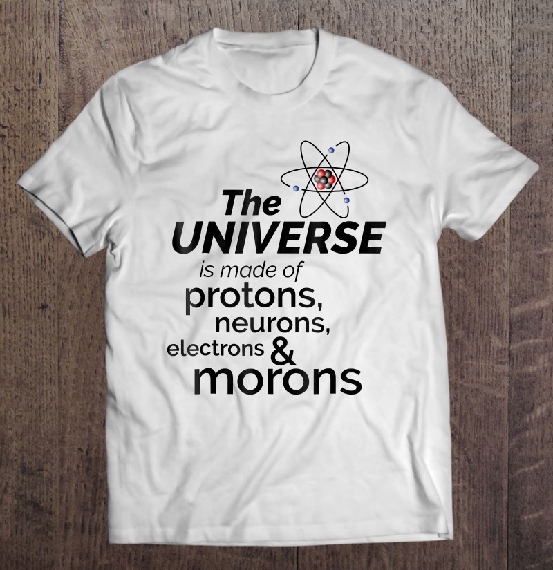 The Universe Is Made Of Protons Neurons ... Morons