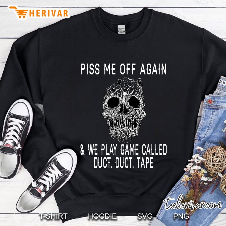Skull Piss Me Off Again We Play Game Called Duct Duct Tape Sweatshirt