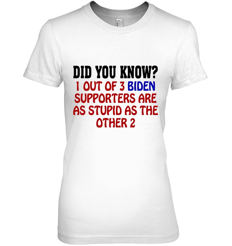 Anti Biden Funny Did You Know I Out Of 3 Biden Supporters Are As Stupid As The Other Two Ladies Tee