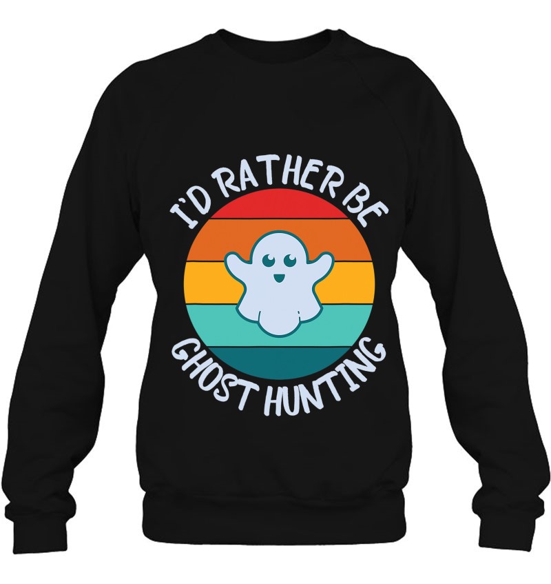 I'd Rather Be Ghost Hunting For Paranormal Activity Sweatshirt