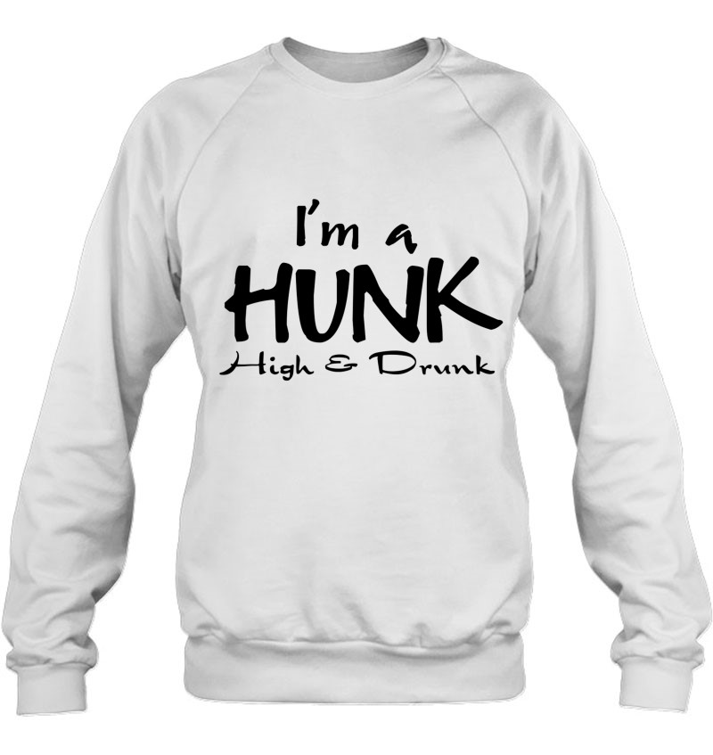 I'm A Hunk High Drunk Funny Drinking Beer Stoner Pothead Sweatshirt
