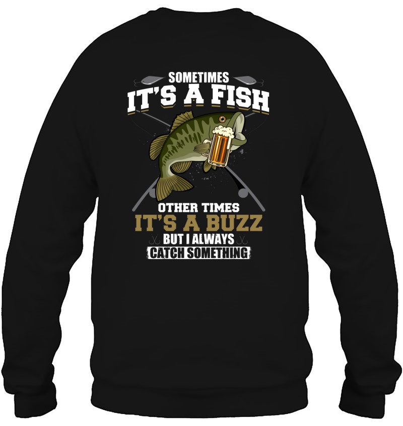Bass Fishing Sometimes It's A Fish Other Times It's A Buzz Sweatshirt
