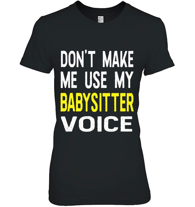 Don't Make Me Use My Babysitter Voice Funny Gift For Babysitter Babysitter Shirt Women's Tee
