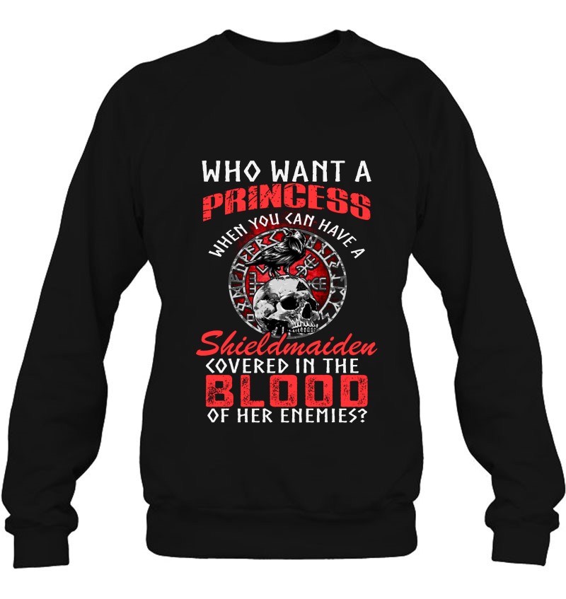Viking Warrior Who Want A Princess When You Can Have A Shieldmaiden Covered In The Blood Of Her Enemies? Sweatshirt