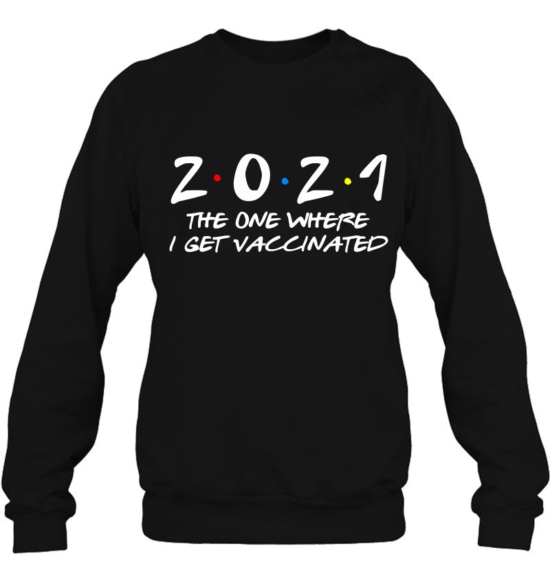 2021 The One Where I Get Vaccinated With The Vaccine Sweatshirt