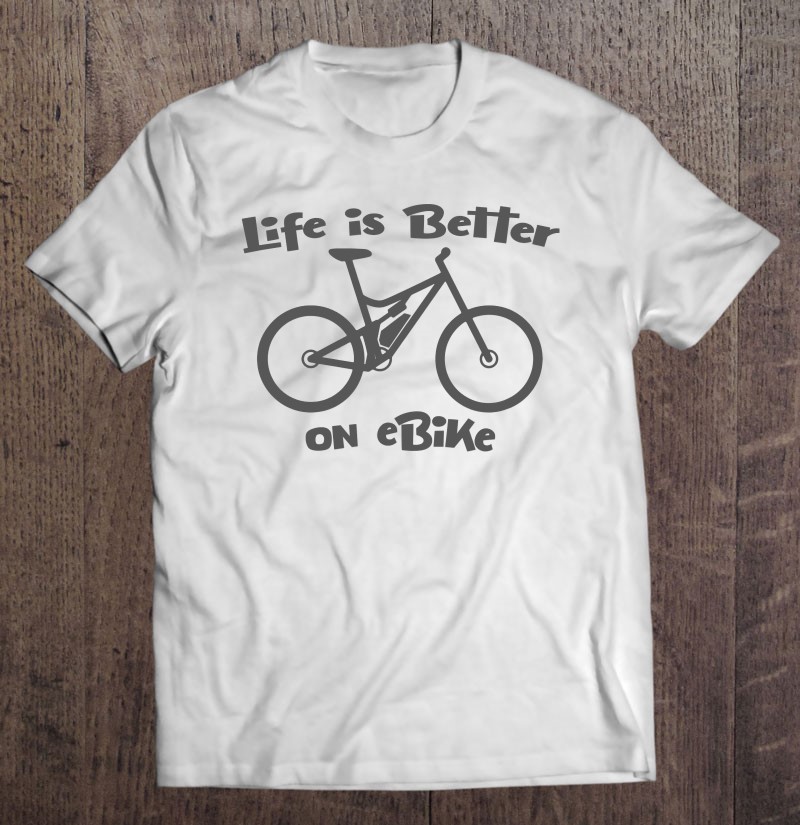 Life Is Better On Ebike - Funny E-Bike T-Shirts, Hoodies, Sweatshirts ...