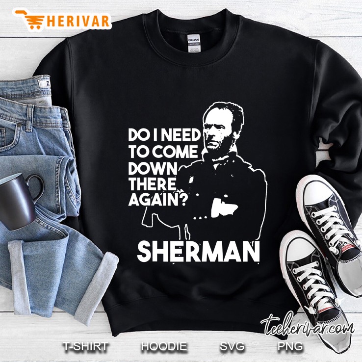 Do I Need To Come Down There Again Civil War Sherman Sweatshirt