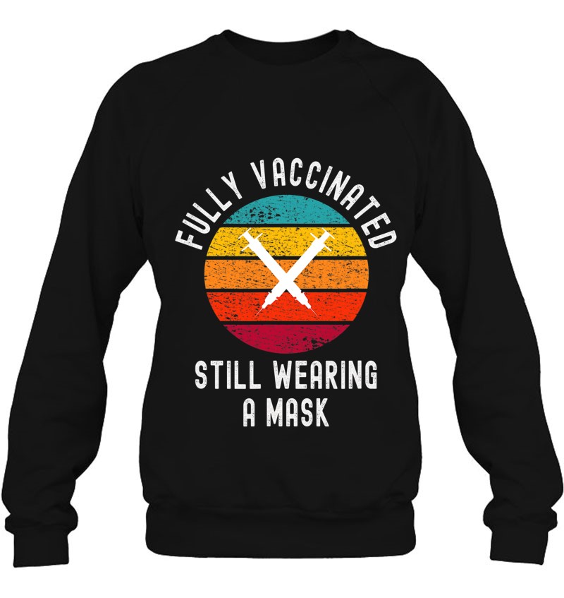 Fully Vaccinated Still Wearing A Mask - Funny Cool 2021 Ver2 Sweatshirt