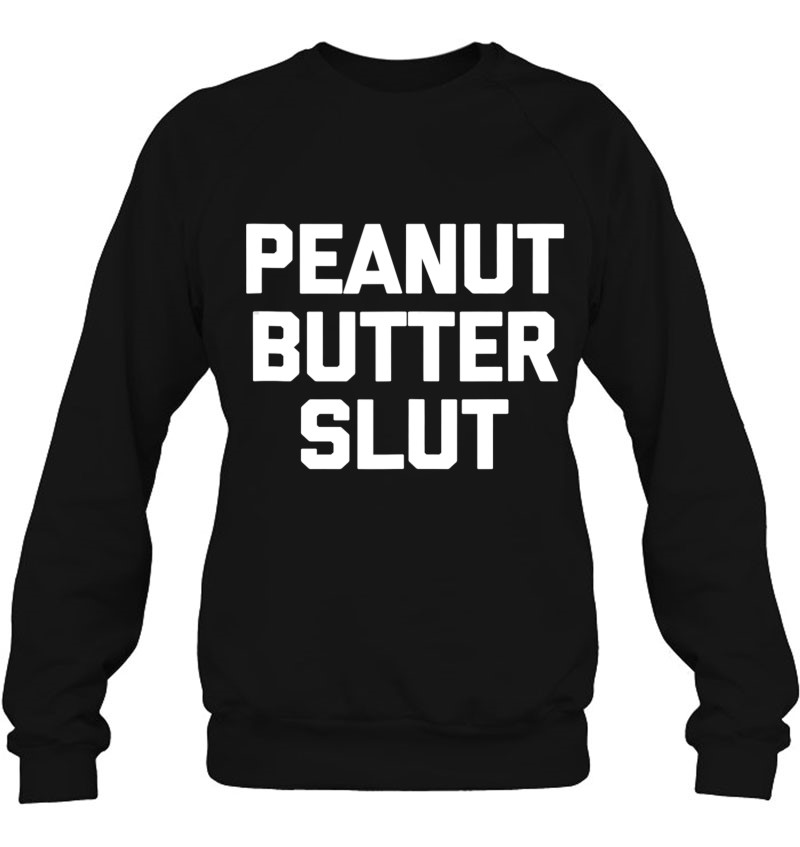 Peanut Butter Slut Funny Saying Food Sarcastic Humor Sweatshirt