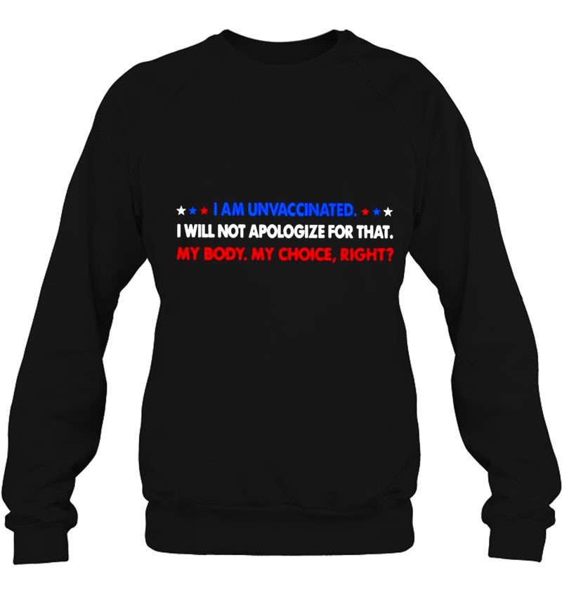 I Am Unvaccinated I Will Not Apologize For That My Body My Choice Right Sweatshirt