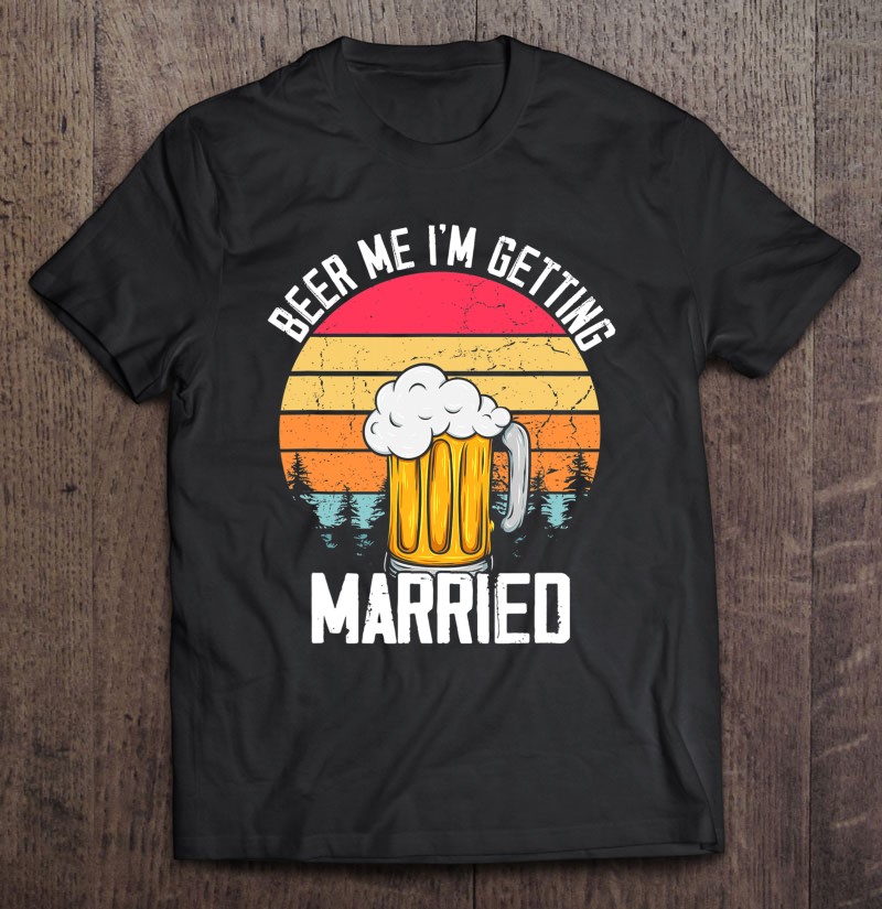 Funny Bachelor Party Shirt Beer Me I'm Getting Married 