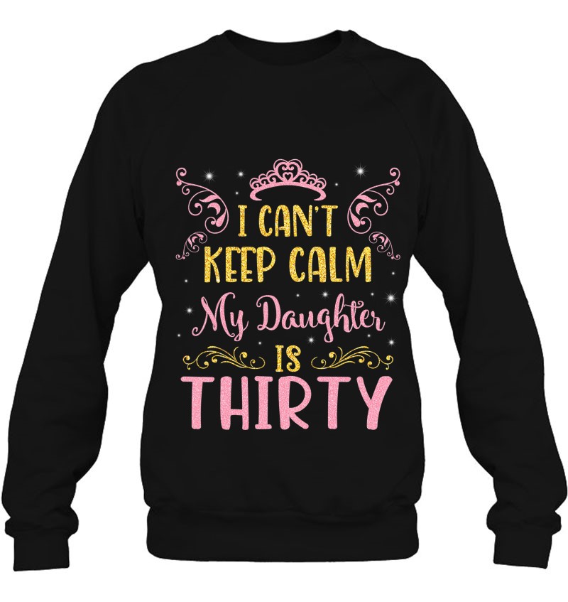 I Can't Keep Calm My Daughter Is 30 Years Old Happy Birthday Sweatshirt