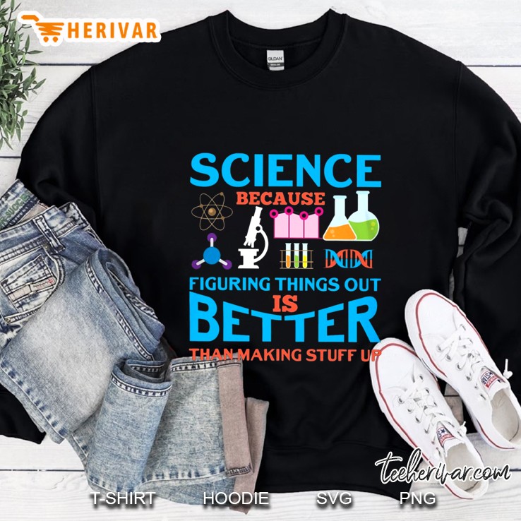 Science Because Figuring Things Out Is Better Than Making Stuff Up Science Lab Sweatshirt