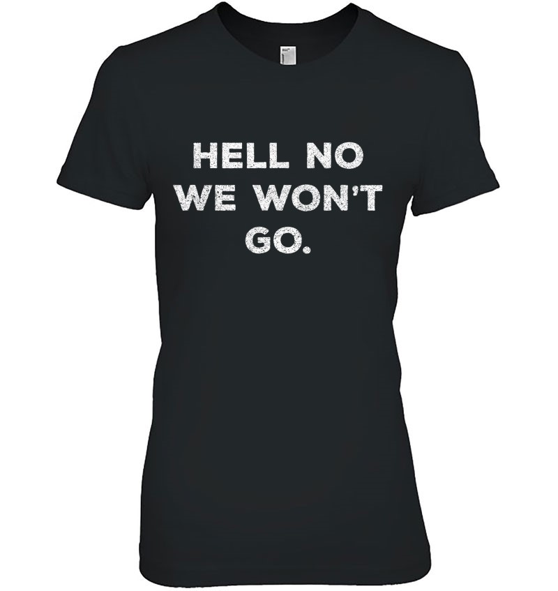 Hell No! We Won't Go! Shirt Funny Graphic Tee