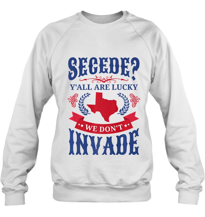 "Secede Y'all Are Lucky We Don't INVADE" Texas T-Shirt 