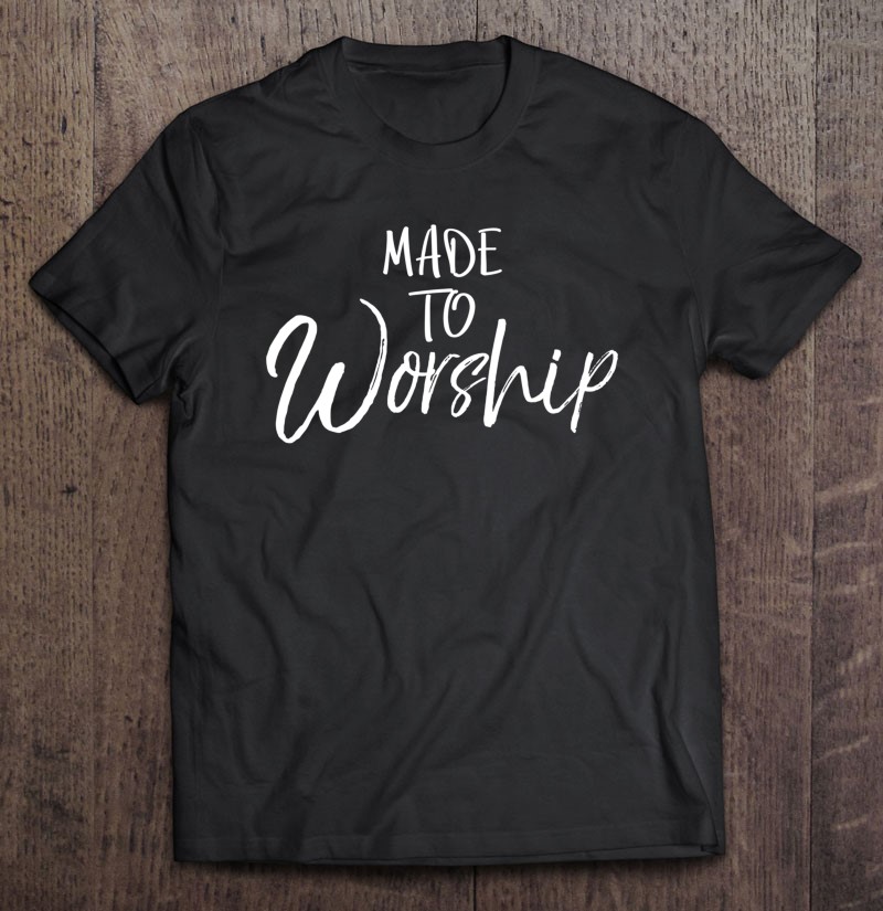 Christian Worship Leader Gift Praise Quote Made To Worship T-Shirts ...