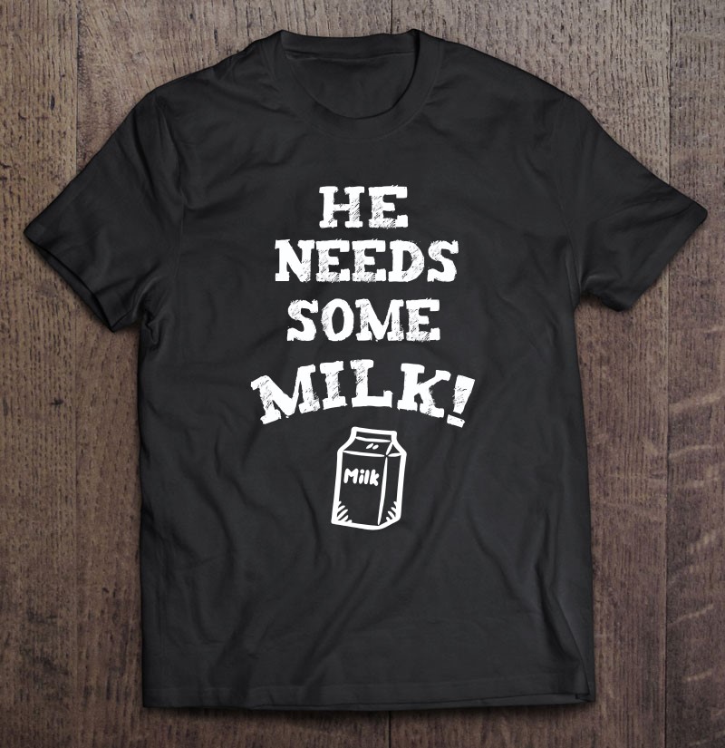 He Needs Some Milk! Shirt Funny Meme Milk Tee Shirt